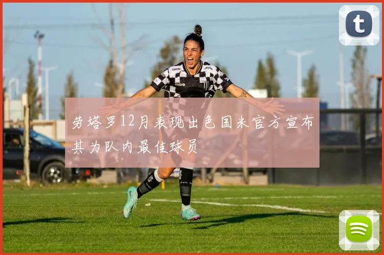 劳塔罗12月表现出色国米官方宣布其为队内最佳球员