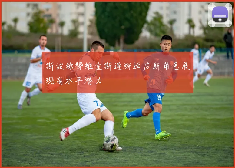 斯波称赞维金斯逐渐适应新角色展现高水平潜力