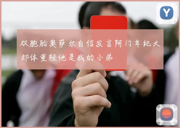 双胞胎奥萨尔自信发言阿门年纪大却体重轻他是我的小弟