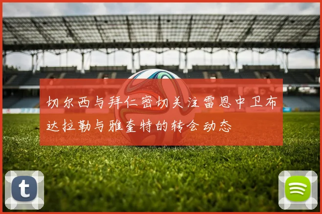 切尔西与拜仁密切关注雷恩中卫布达拉勒与雅奎特的转会动态