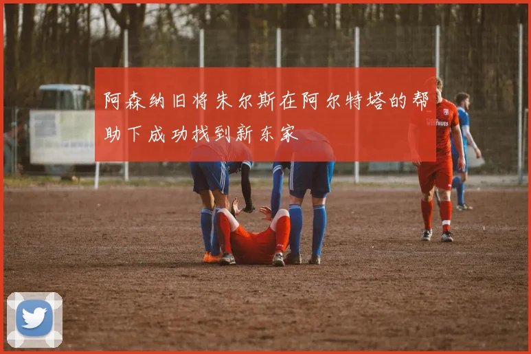 阿森纳旧将朱尔斯在阿尔特塔的帮助下成功找到新东家