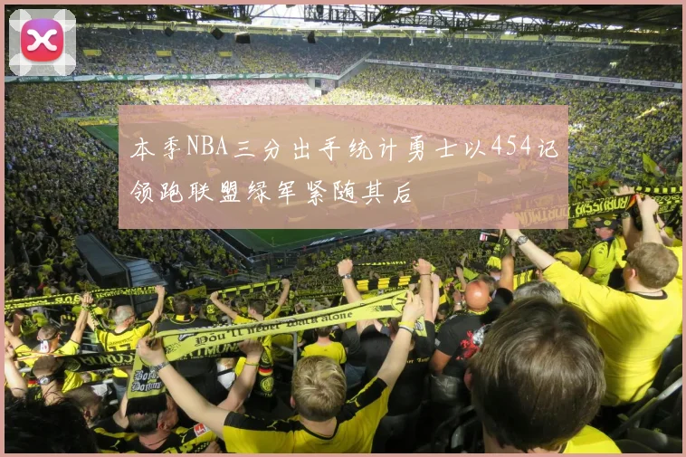 本季NBA三分出手统计勇士以454记领跑联盟绿军紧随其后