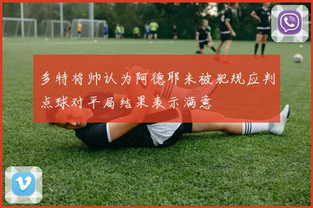 多特将帅认为阿德耶米被犯规应判点球对平局结果表示满意