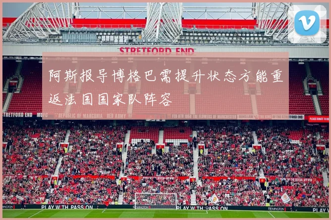 阿斯报导博格巴需提升状态方能重返法国国家队阵容