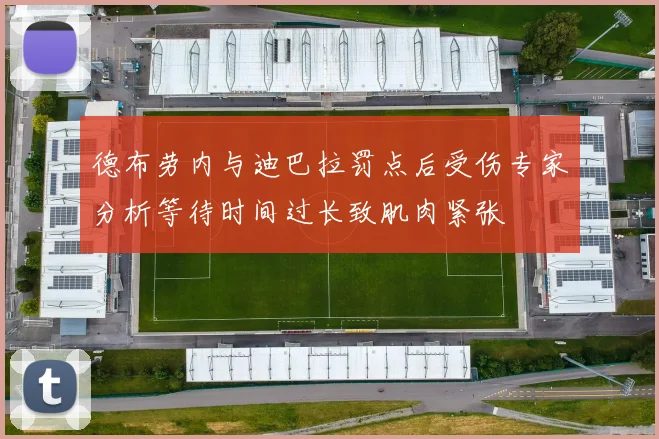 德布劳内与迪巴拉罚点后受伤专家分析等待时间过长致肌肉紧张