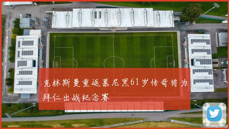 克林斯曼重返慕尼黑61岁传奇将为拜仁出战纪念赛