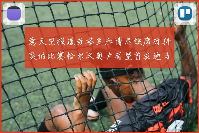 意天空报道劳塔罗和博尼缺席对科莫的比赛恰尔汉奥卢有望首发迪马尔科或将轮休