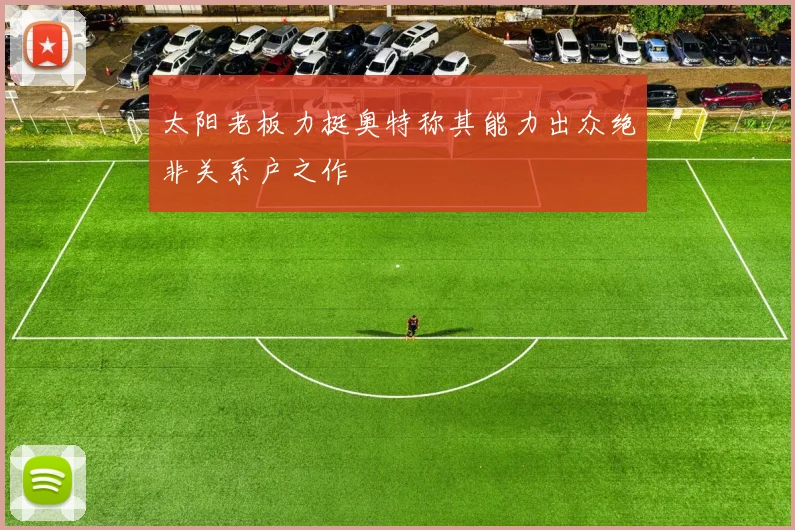 太阳老板力挺奥特称其能力出众绝非关系户之作