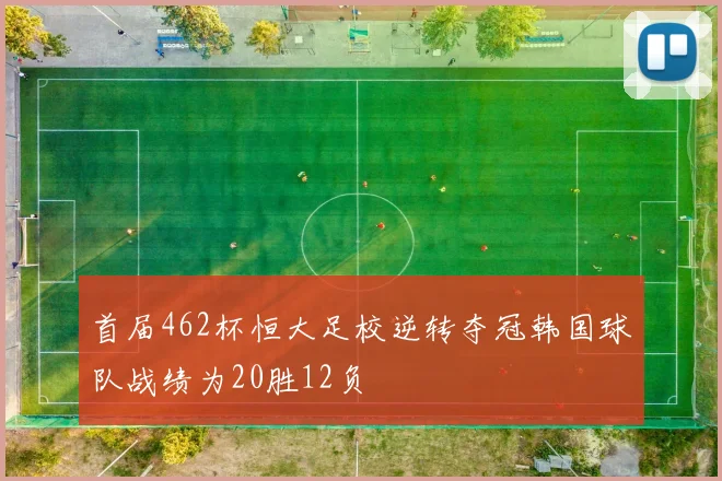 首届462杯恒大足校逆转夺冠韩国球队战绩为20胜12负