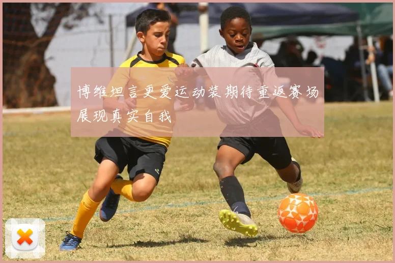 博维坦言更爱运动装期待重返赛场展现真实自我