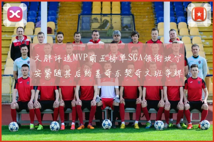 文胖评选MVP前五榜单SGA领衔坎宁安紧随其后约基奇东契奇文班争辉