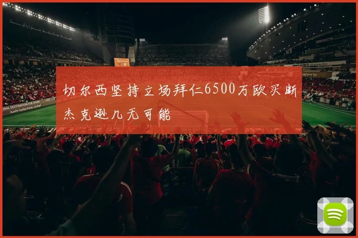 切尔西坚持立场拜仁6500万欧买断杰克逊几无可能