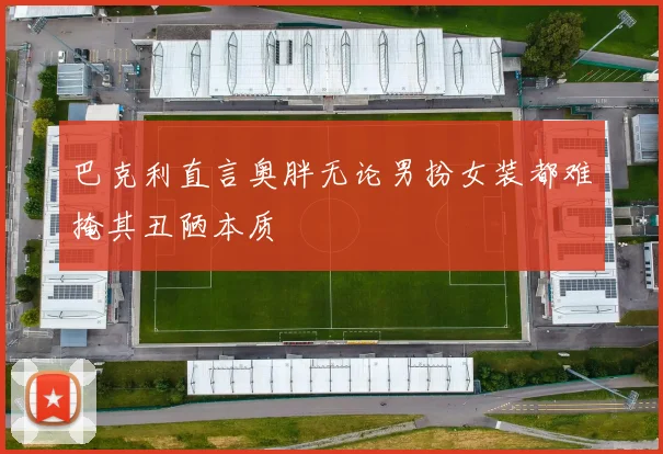巴克利直言奥胖无论男扮女装都难掩其丑陋本质