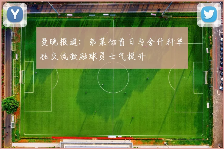 曼晚报道：弗莱彻首日与舍什科单独交流激励球员士气提升
