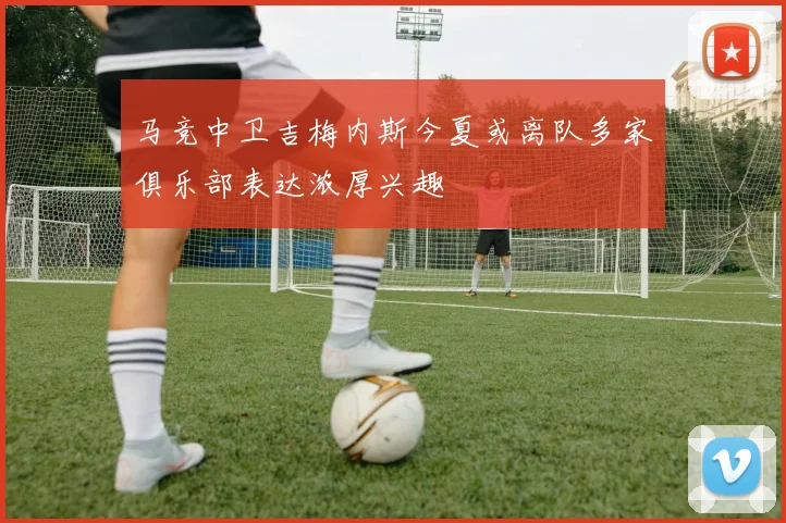 马竞中卫吉梅内斯今夏或离队多家俱乐部表达浓厚兴趣