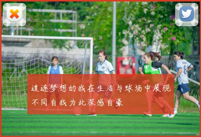 追逐梦想的我在生活与球场中展现不同自我为此深感自豪