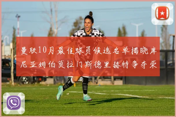 曼联10月最佳球员候选名单揭晓库尼亚姆伯莫拉门斯德里赫特争夺荣誉