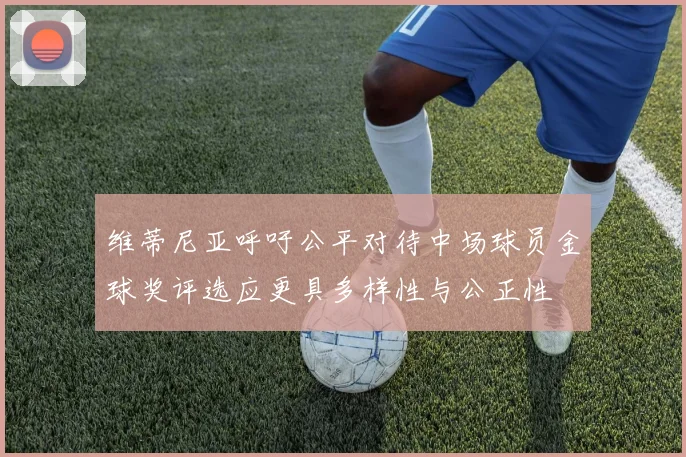 维蒂尼亚呼吁公平对待中场球员金球奖评选应更具多样性与公正性