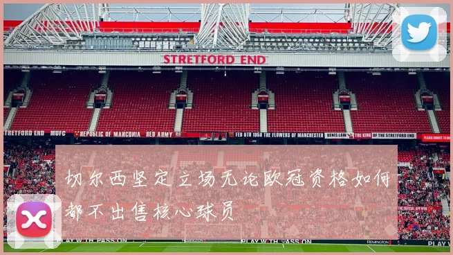 切尔西坚定立场无论欧冠资格如何都不出售核心球员
