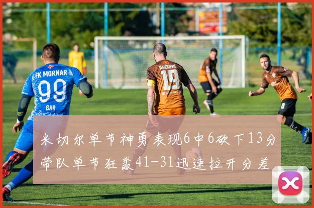 米切尔单节神勇表现6中6砍下13分带队单节狂轰41-31迅速拉开分差