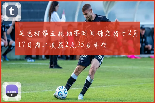 足总杯第五轮抽签时间确定将于2月17日周二凌晨2点35分举行